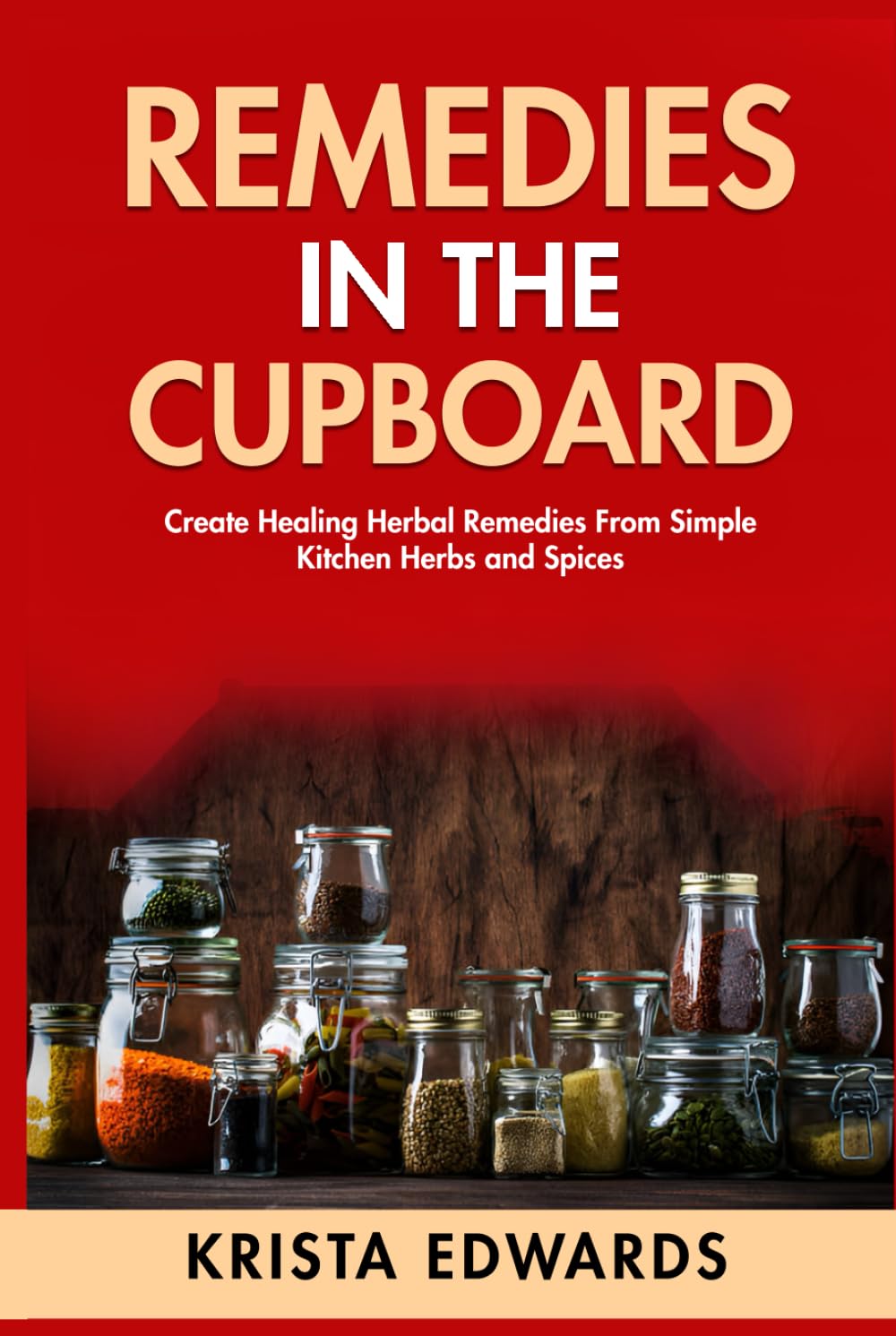 Remedies In The Cupboard: Create Healing Herbal Remedies From Simple Kitchen Herbs and Spices. (Homestead Herbalist)