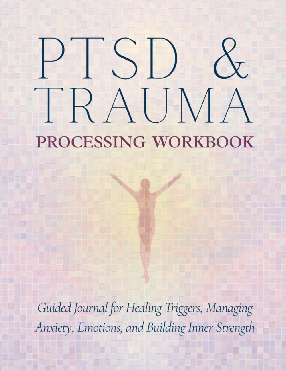 PTSD & Trauma Processing Workbook: A Guided Journal for Healing Triggers, Managing Anxiety & Emotions, and Building Inner Strength