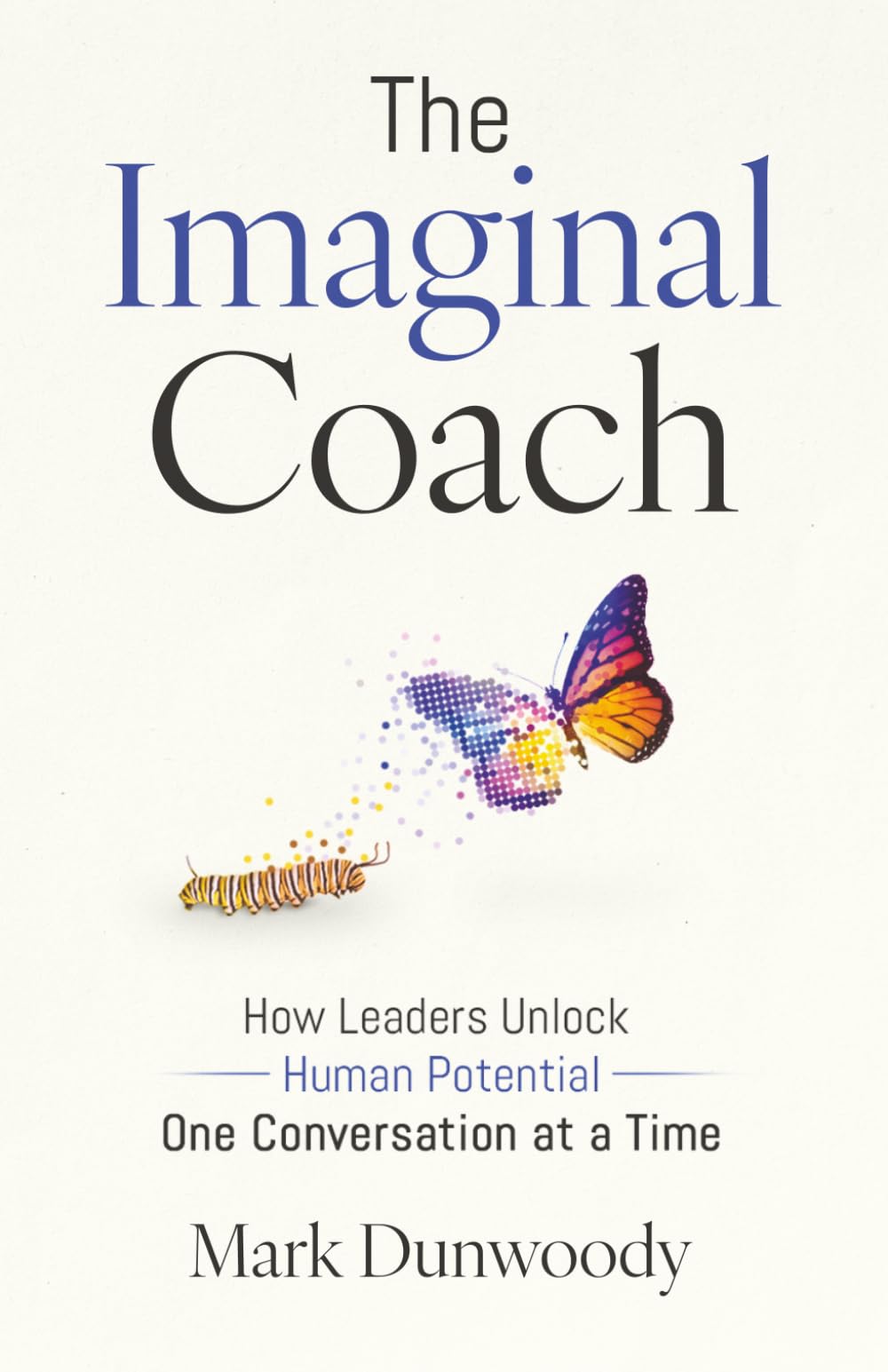 The Imaginal Coach: How Leaders Unlock Human Potential One Conversation at a Time