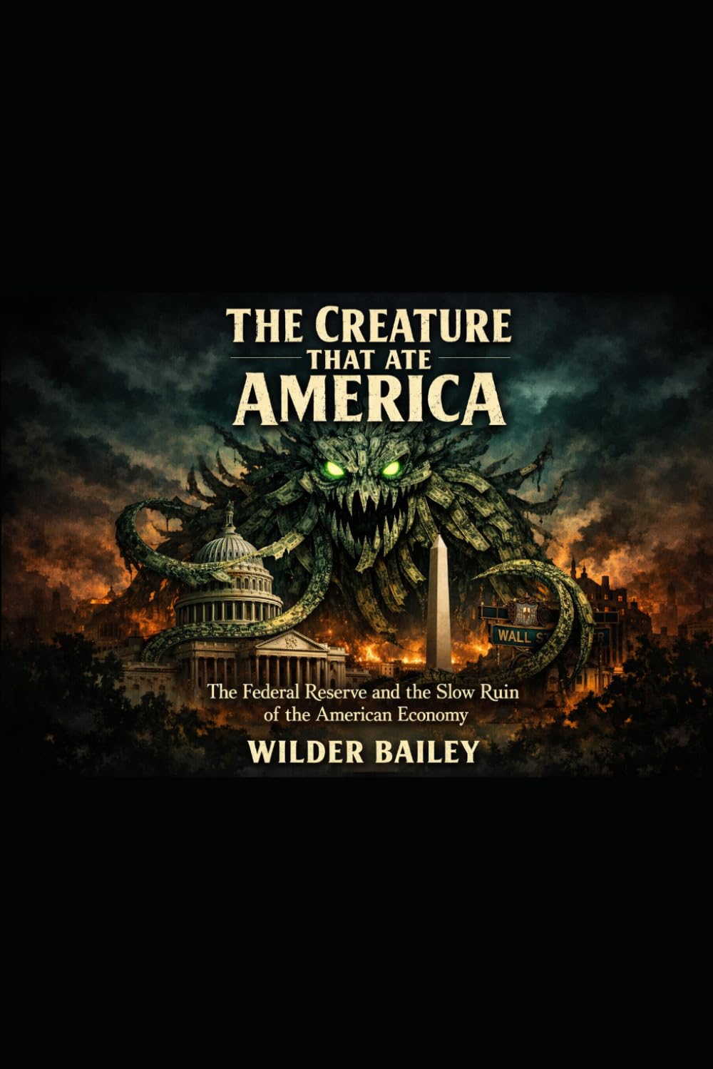 The Creature That Ate America: The Federal Reserve and the Slow Ruin of the American Economy