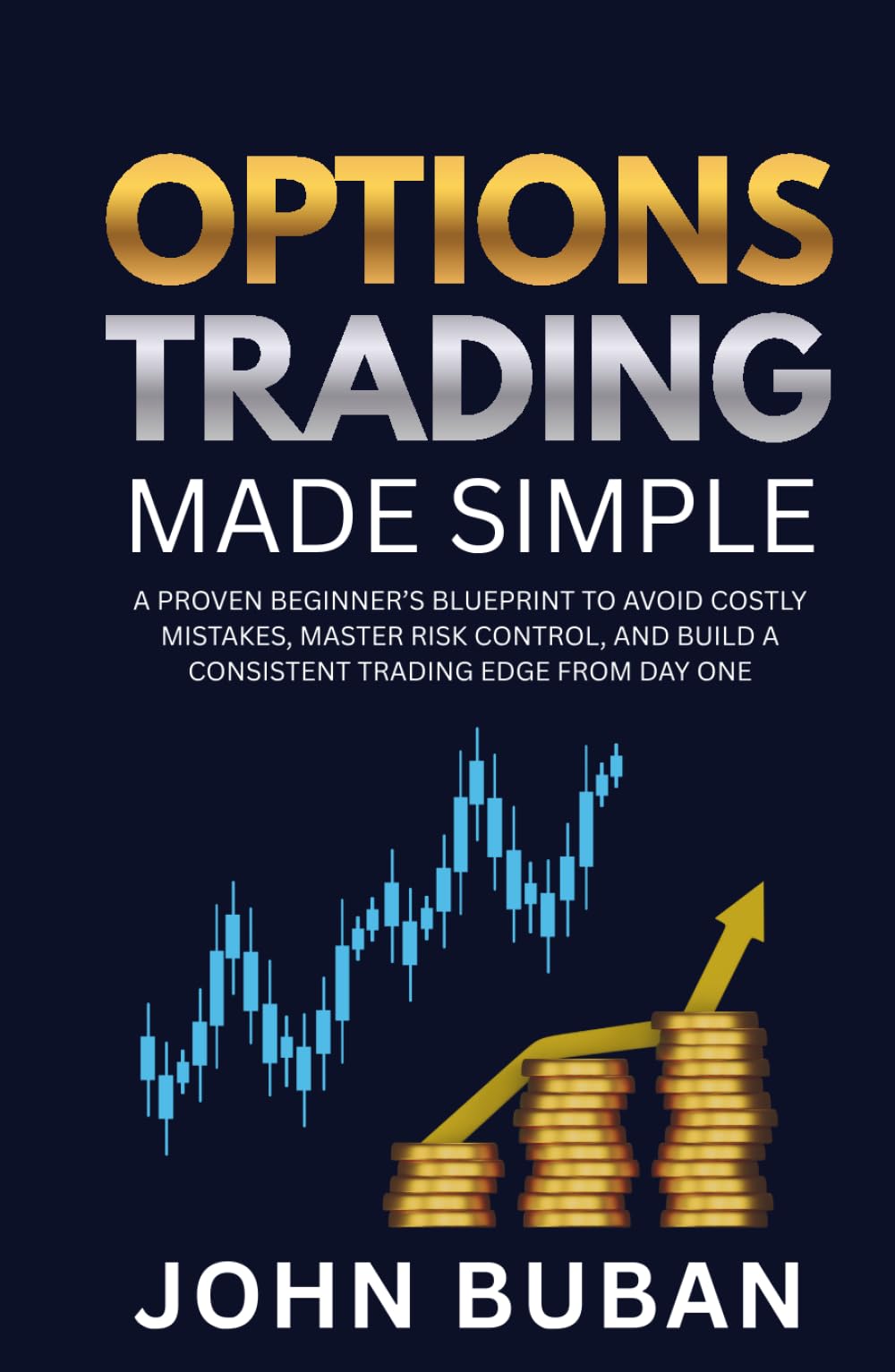 Options Trading Made Simple: A Proven Beginner’s Blueprint to Avoid Costly Mistakes, Master Risk Control, and Build a Consistent Trading Edge from Day One