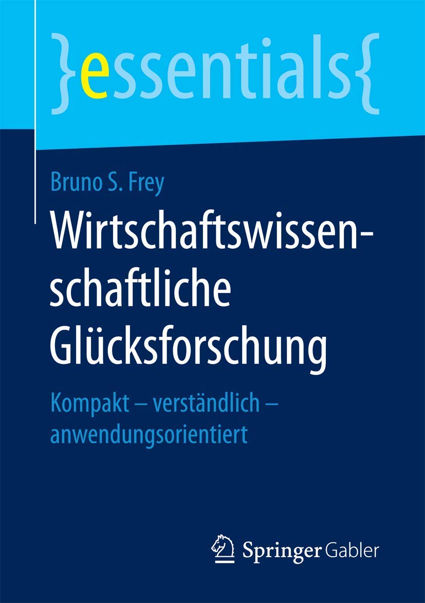 Wirtschaftswissenschaftliche Glücksforschung: Kompakt – verständlich – anwendungsorientiert (essentials)