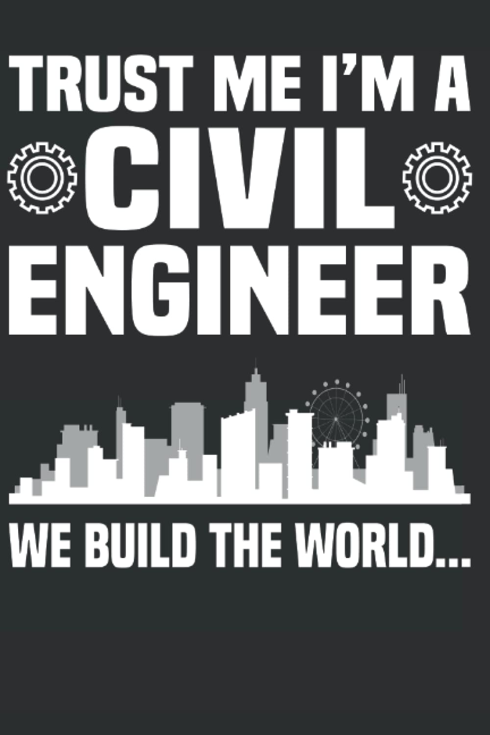 Trust Me Im A Civil Engineer We Build The World: Civil Engineer Notebook Journal 6x9 120 Lined Pages