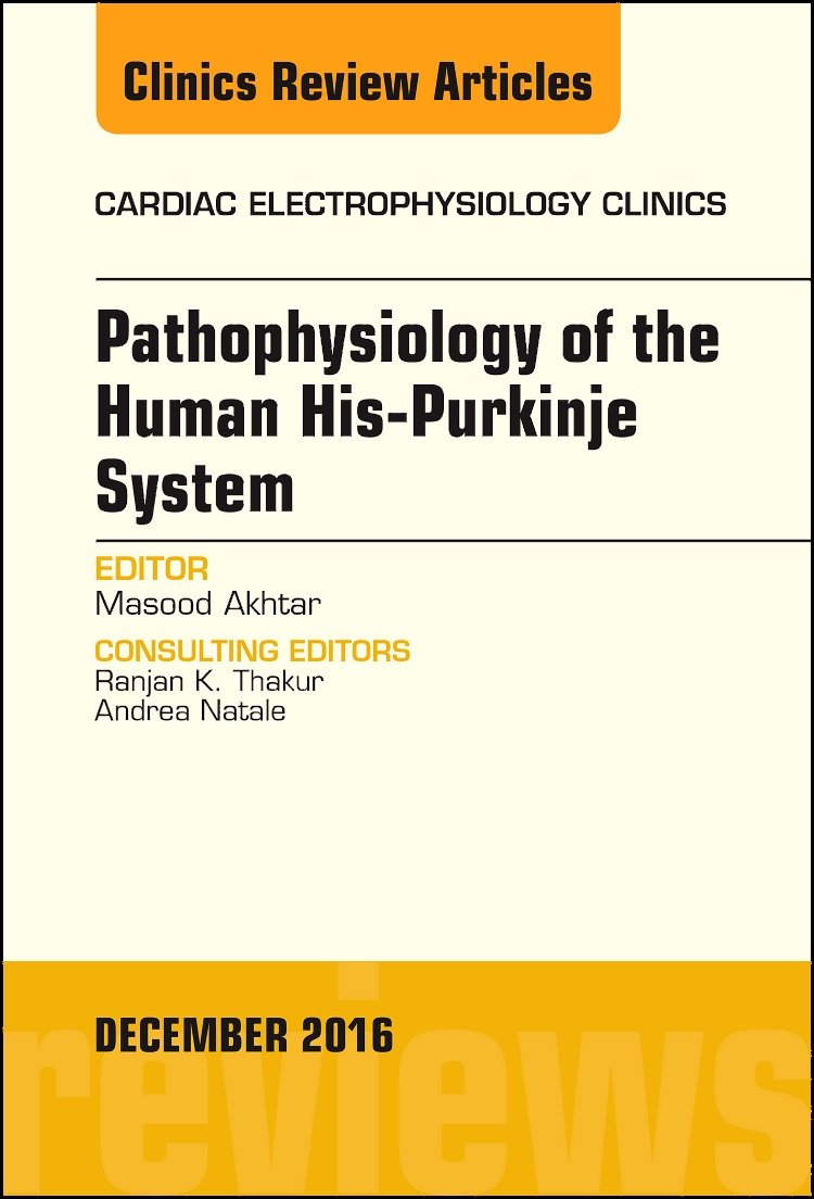 Pathophysiology of Human His-Purkinje System, An Issue of Cardiac Electrophysiology Clinics (Volume 8-4)