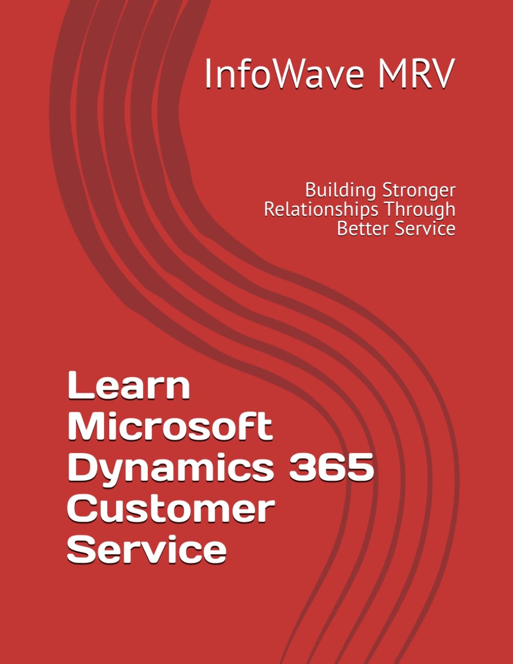 Learn Microsoft Dynamics 365 Customer Service: Building Stronger Relationships Through Better Service