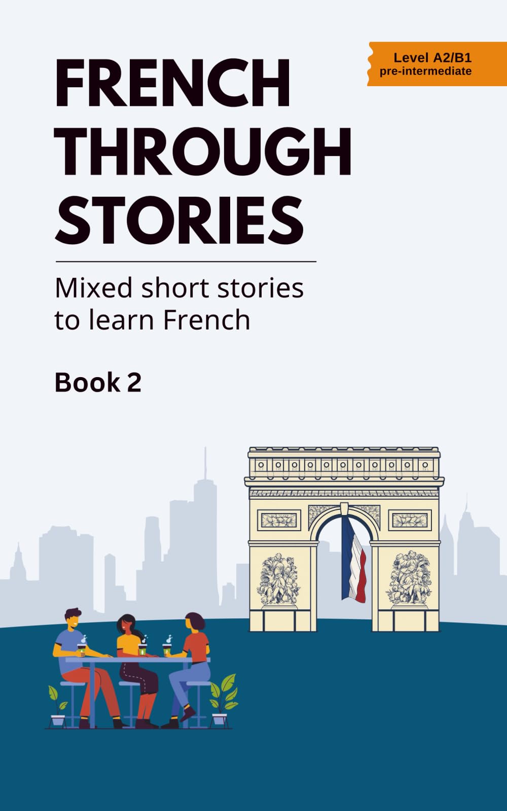 French Through Stories - Book 2: Mixed short stories to learn French (A2/B1)