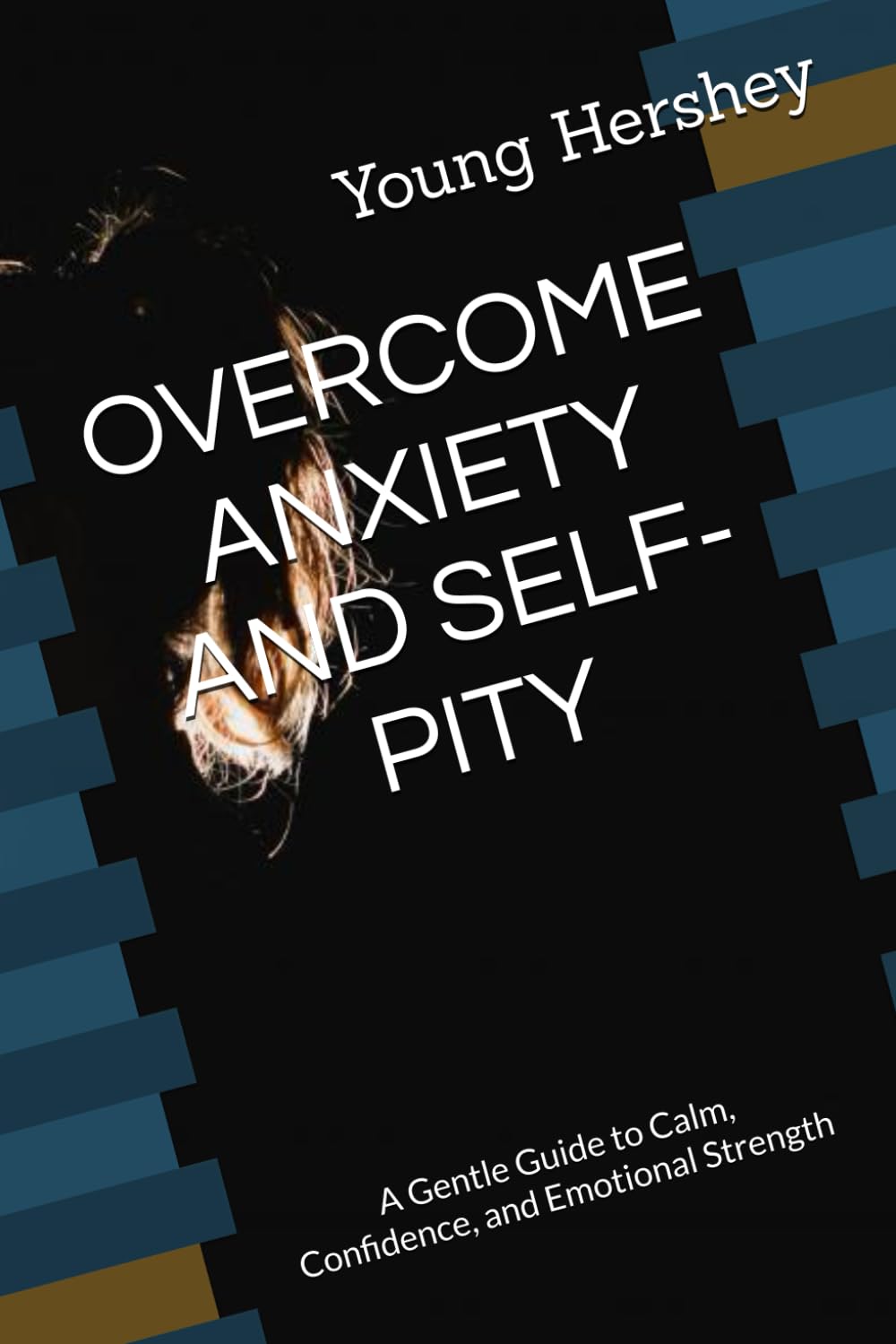 OVERCOME ANXIETY AND SELF-PITY: A Gentle Guide to Calm, Confidence, and Emotional Strength