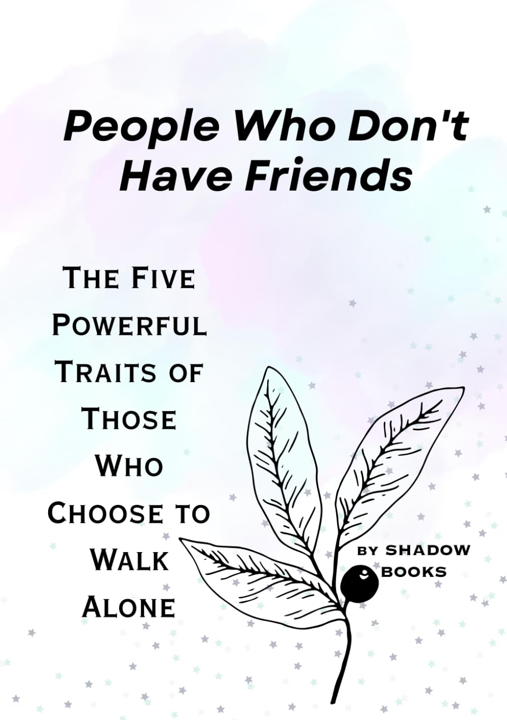 People Who Don't Have Friends: The Five Powerful Traits of Those Who Choose to Walk Alone (The Silent Mastery)