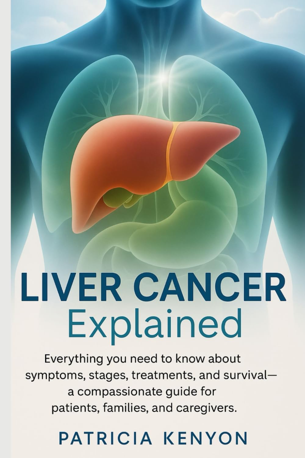 Liver Cancer Explained: Everything You Need to Know About Symptoms, Stages, Treatments, and Survival—A Compassionate Guide for Patients, Families, and Caregivers