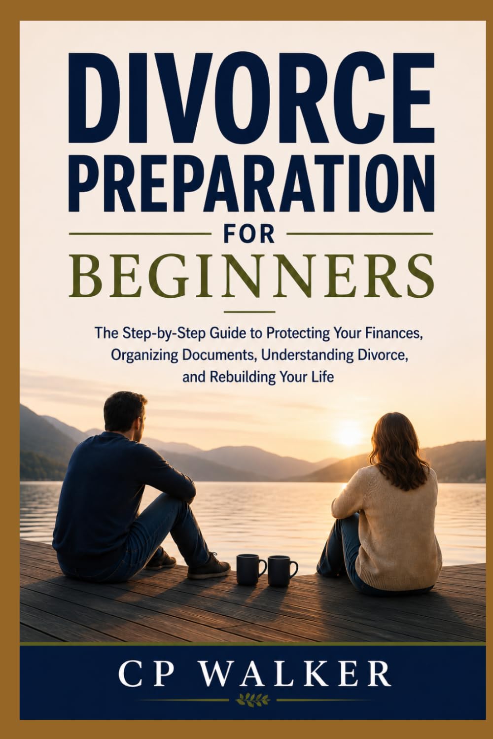 DIVORCE PREPARATION FOR BEGINNERS: The Step-by-Step Guide to Protecting Your The Step-by-Step Guide to Protecting Your Finances, Organizing Documents, Understanding Divorce, and Rebuilding Your Life