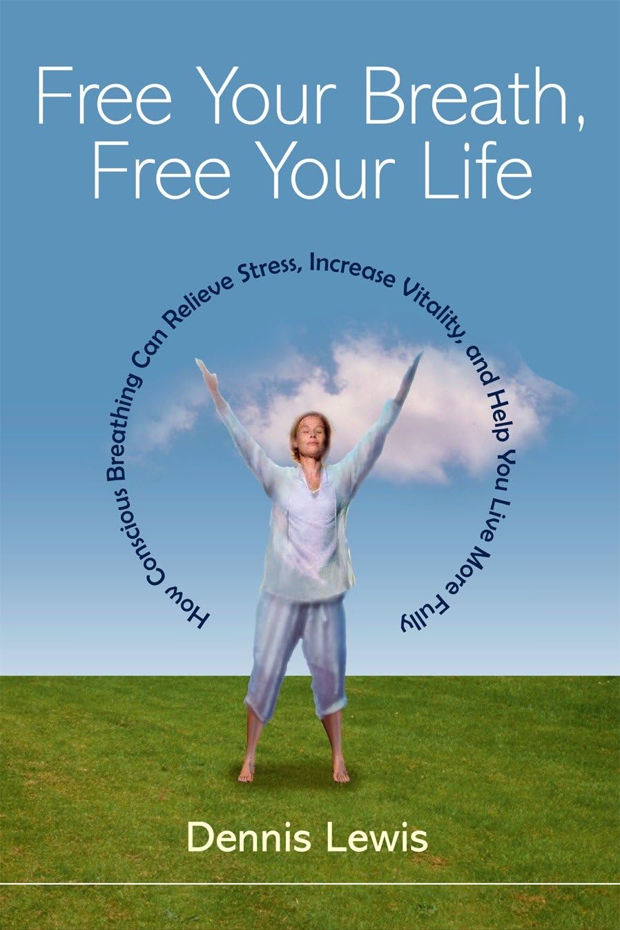 Free Your Breath, Free Your Life: How Conscious Breathing Can Relieve Stress, Increase Vitality, and Help You LiveMore Fully