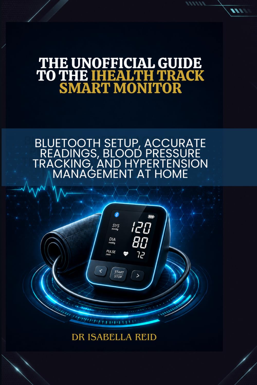 The Unofficial Guide to the iHealth Track Smart Monitor: Bluetooth Setup, Accurate Readings, Blood Pressure Tracking, and Hypertension Management at Home