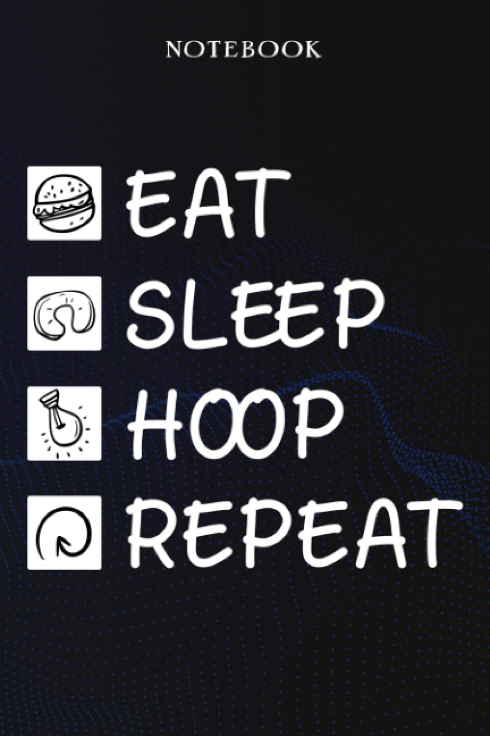 Hoop Sarcasm Gift - Eat Sleep Hoop Repeat: Sarcastic Funny Gift Idea for Men, Novelty, With Sayings, Women, Guys, Cup - Lined Journal Notebook,Life
