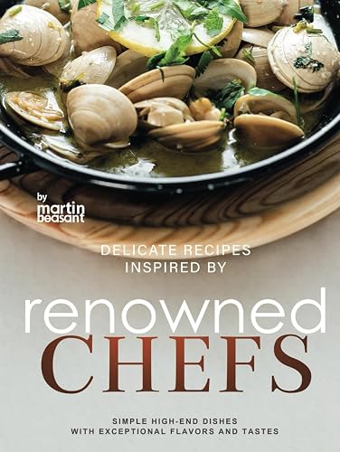 Delicate Recipes Inspired by Renowned Chefs: Simple High-End Dishes with Exceptional Flavors and Tastes