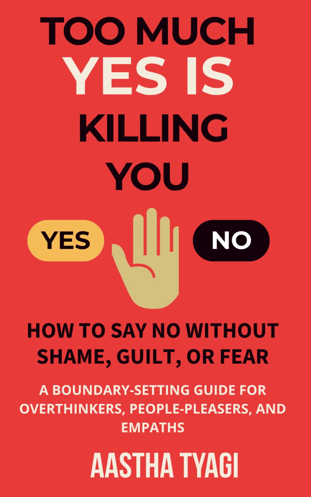 Too Much Yes is Killing You: How to Say No Without Shame, Guilt, or Fear — A Boundary-Setting Guide for Overthinkers, People-Pleasers, and Empaths