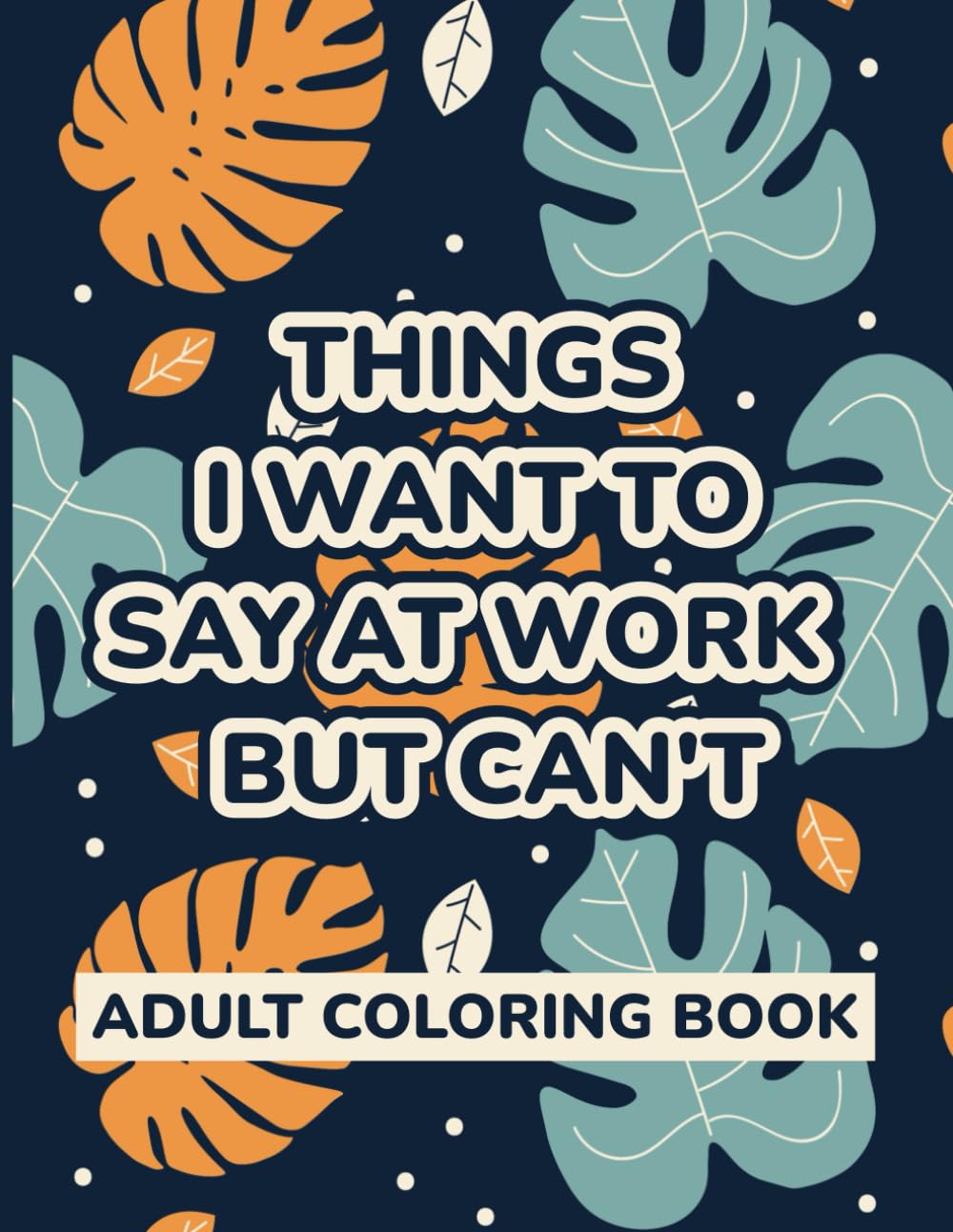 Things I Want to Say at Work But Can’t: A Funny Adult Coloring Book for Stress Relief – Sarcastic Office Humor Gag Gift for Coworkers, Friends & Family