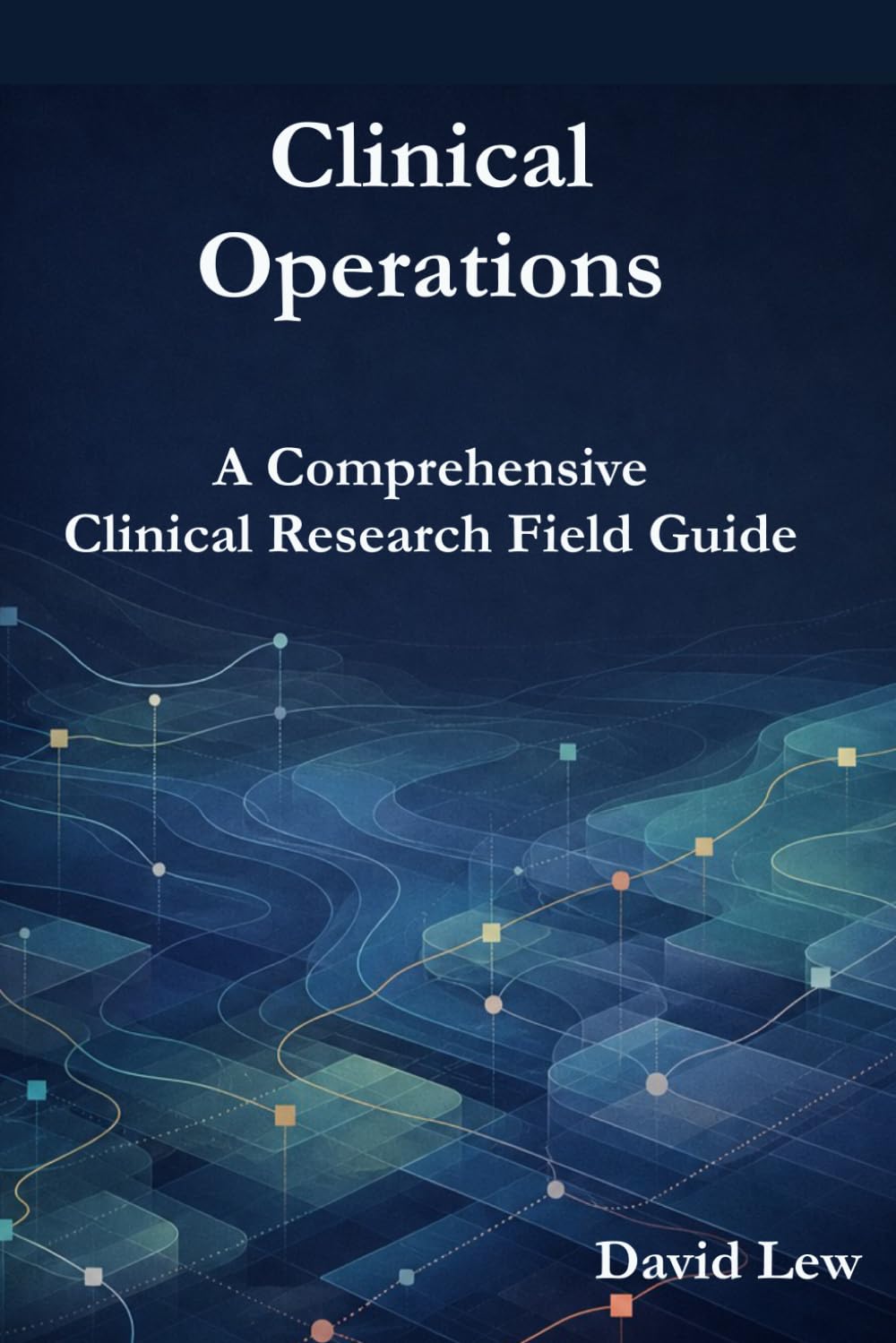 Clinical Operations: A Comprehensive Clinical Research Field Guide (Clinical Research & Regulatory Affairs)