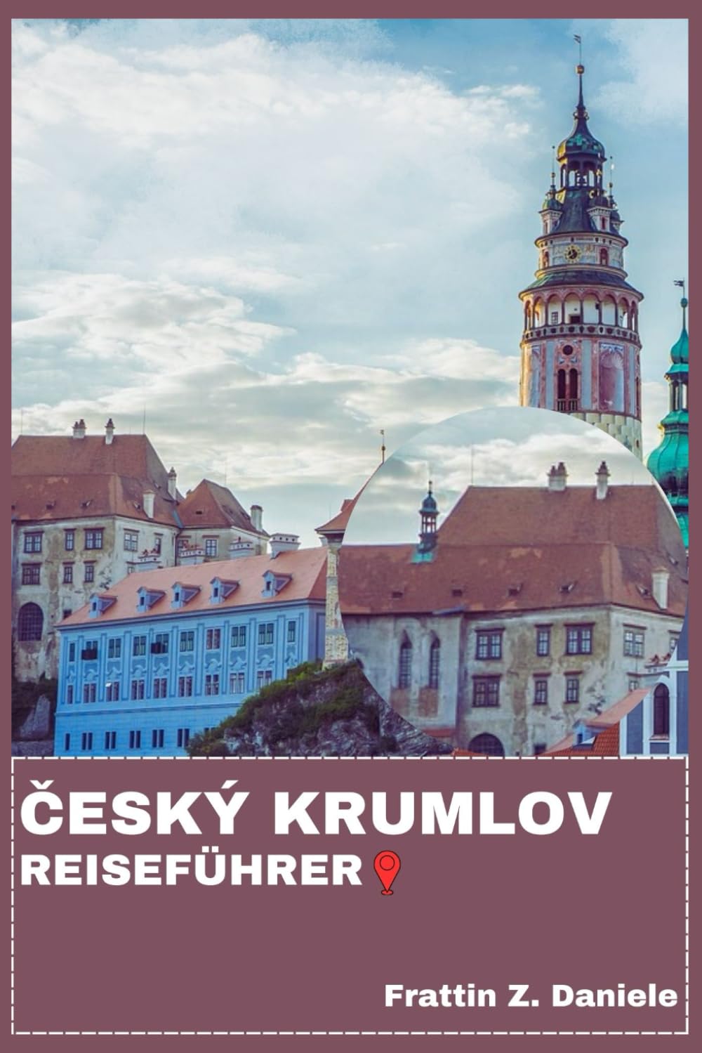 ČESKÝ KRUMLOV REISEFÜHRER: Ihr unverzichtbares Reisehandbuch für Český Krumlov: Authentische Reiserouten, lokale Geheimnisse, Kultur, Essen, Sehenswürdigkeiten und Abenteuer