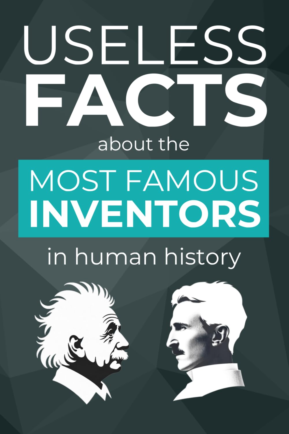 Useless Facts about the Most Famous Inventors in Human History – 500+ Exciting Facts about Revolutionary Inventions, their Inventors and the Stories behind them