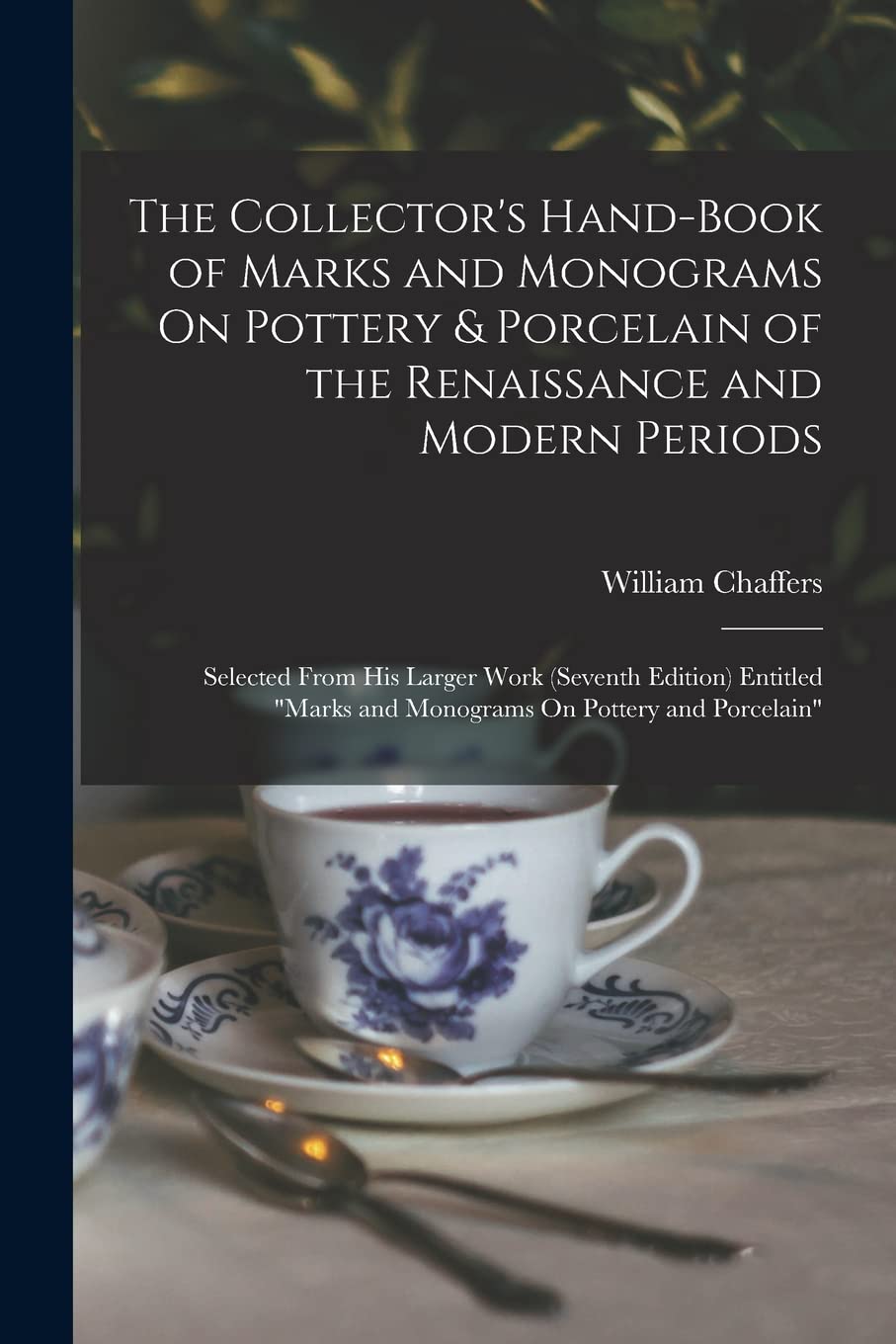 The Collector's Hand-Book of Marks and Monograms On Pottery & Porcelain of the Renaissance and Modern Periods: Selected From His Larger Work (Seventh ... and Monograms On Pottery and Porcelain"