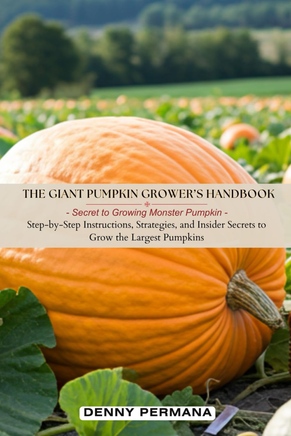The Giant Pumpkin Grower's Handbook: Secrets to Growing Monster Pumpkins!: Step-by-Step Instructions, Strategies, and Insider Secrets to Grow the Largest Pumpkins