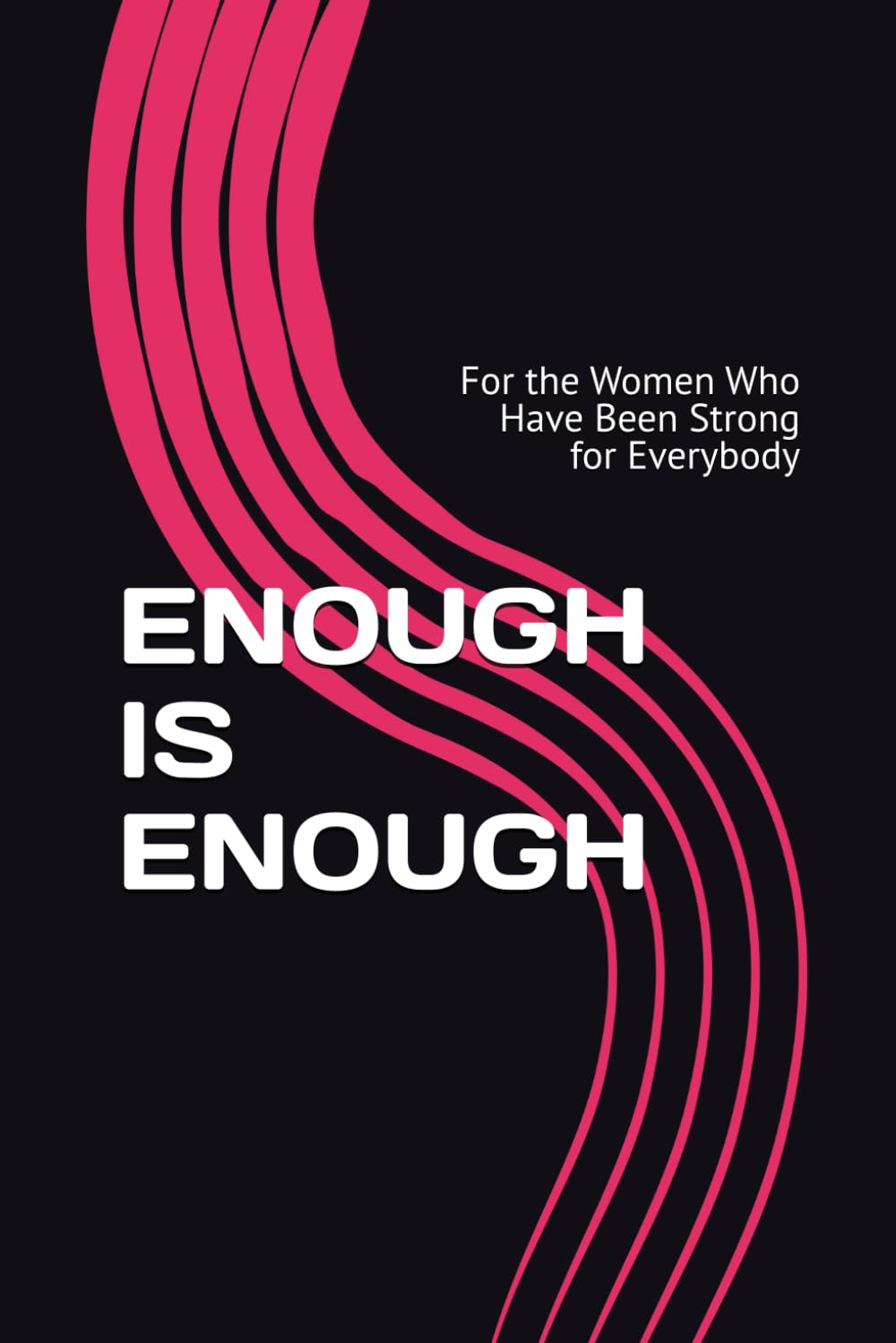 ENOUGH IS ENOUGH: For the Women Who Have Been Strong for Everybody
