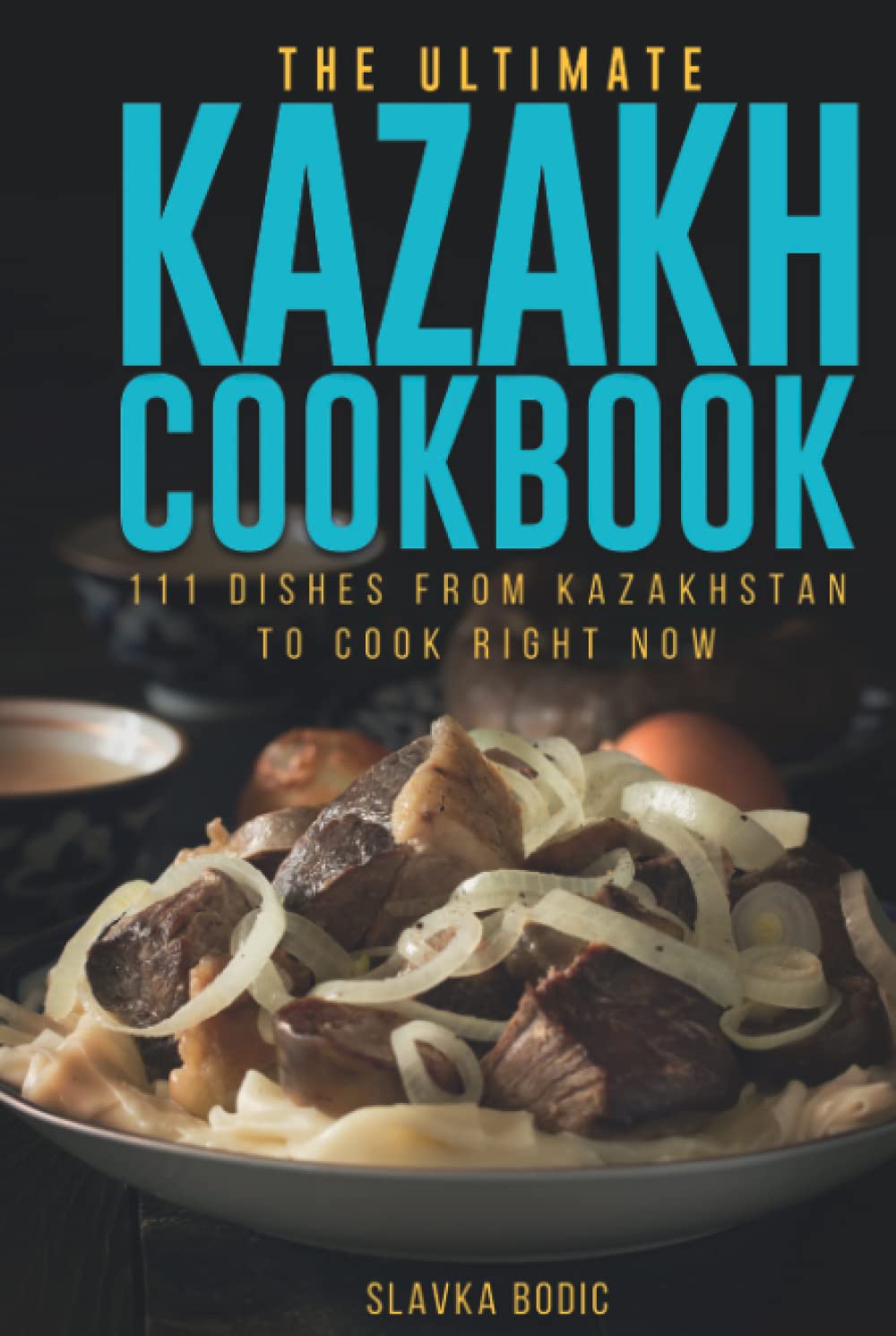 The Ultimate Kazakh Cookbook: 111 Dishes From Kazakhstan To Cook Right Now (World Cuisines)