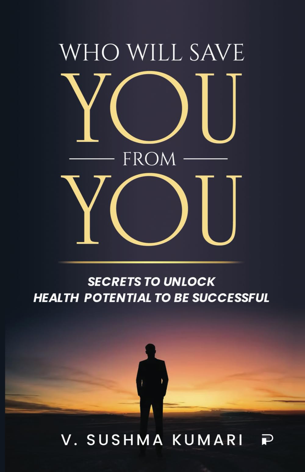 Who Will Save You From You: Secrets to Unlock Health Potential to be Successful