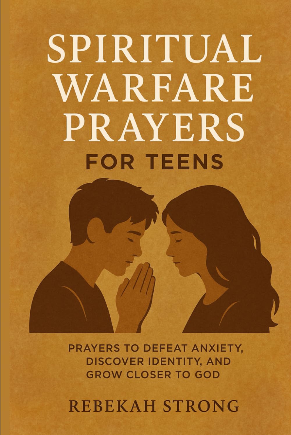 Spiritual Warfare Prayers for Teens: Prayers to Defeat Anxiety, Discover Identity, and Grow Closer to God