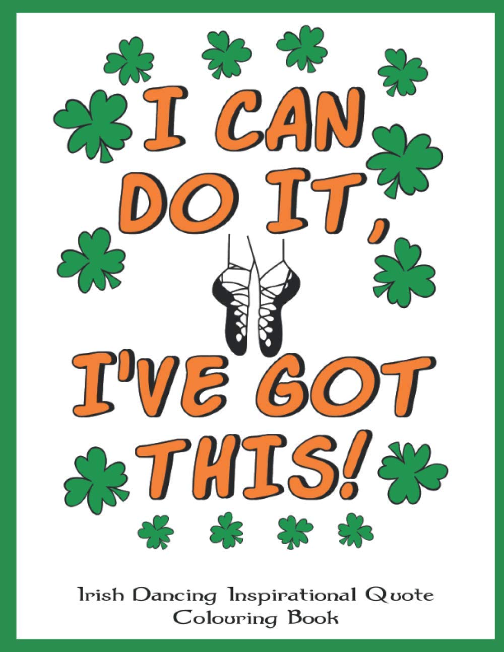 Irish Dancing Inspirational Quote Colouring Book: Irish Dancing Themed Colouring Book Full of Motivational Sayings and Positive Affirmations for Confidence and Relaxation.
