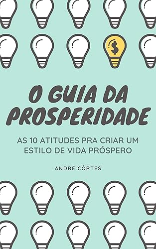 O Guia da Prosperidade: 10 Atitudes Poderosas Pra Conquistar Uma Vida Mais Próspera