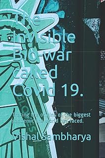 The Invisible Bio-war called Covid 19.: Tracing the origins of the biggest pandemic the world has faced.