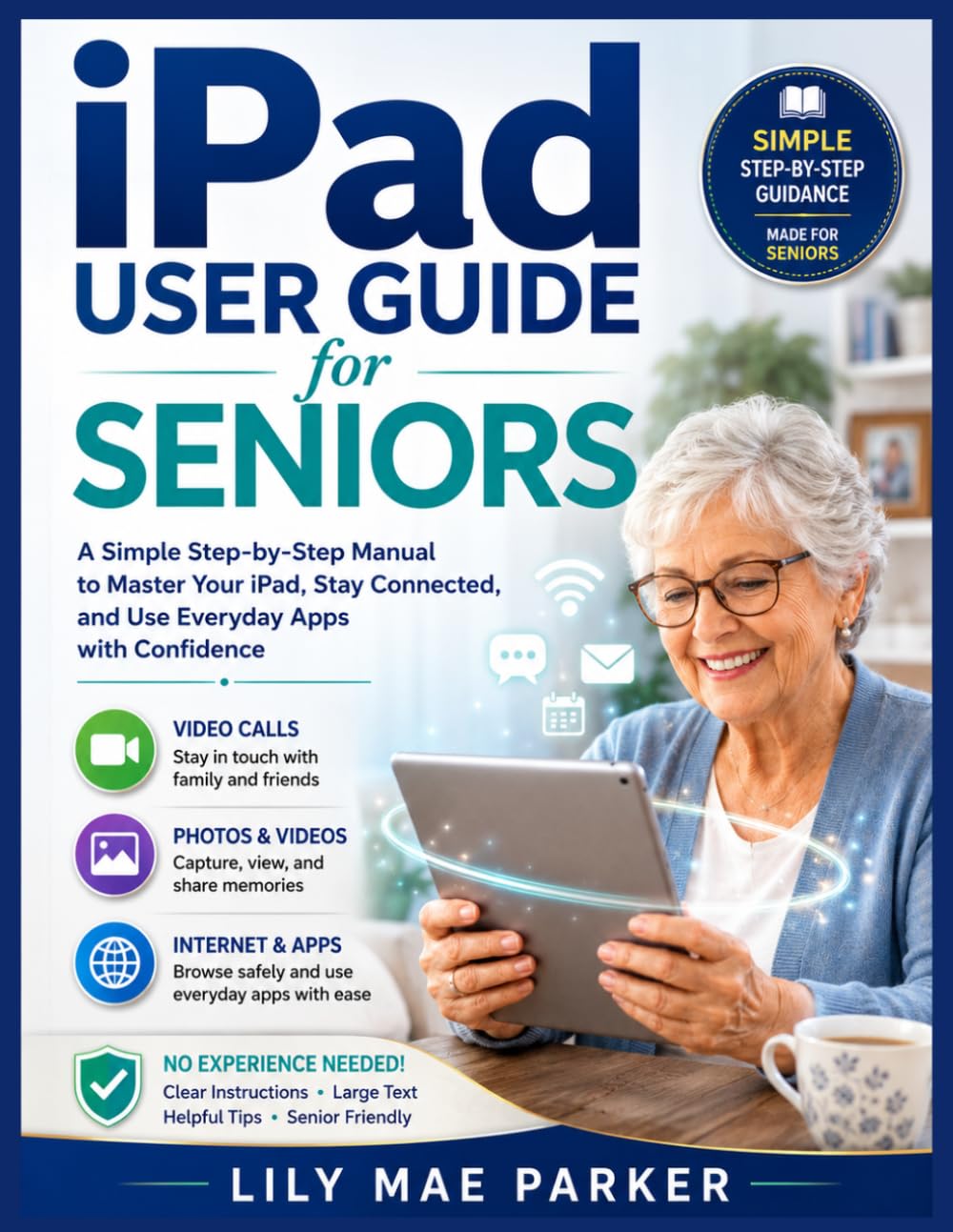 iPad User Guide for Seniors: A Simple Step-by-Step Manual to Master Your iPad, Stay Connected, and Use Everyday Apps with Confidence