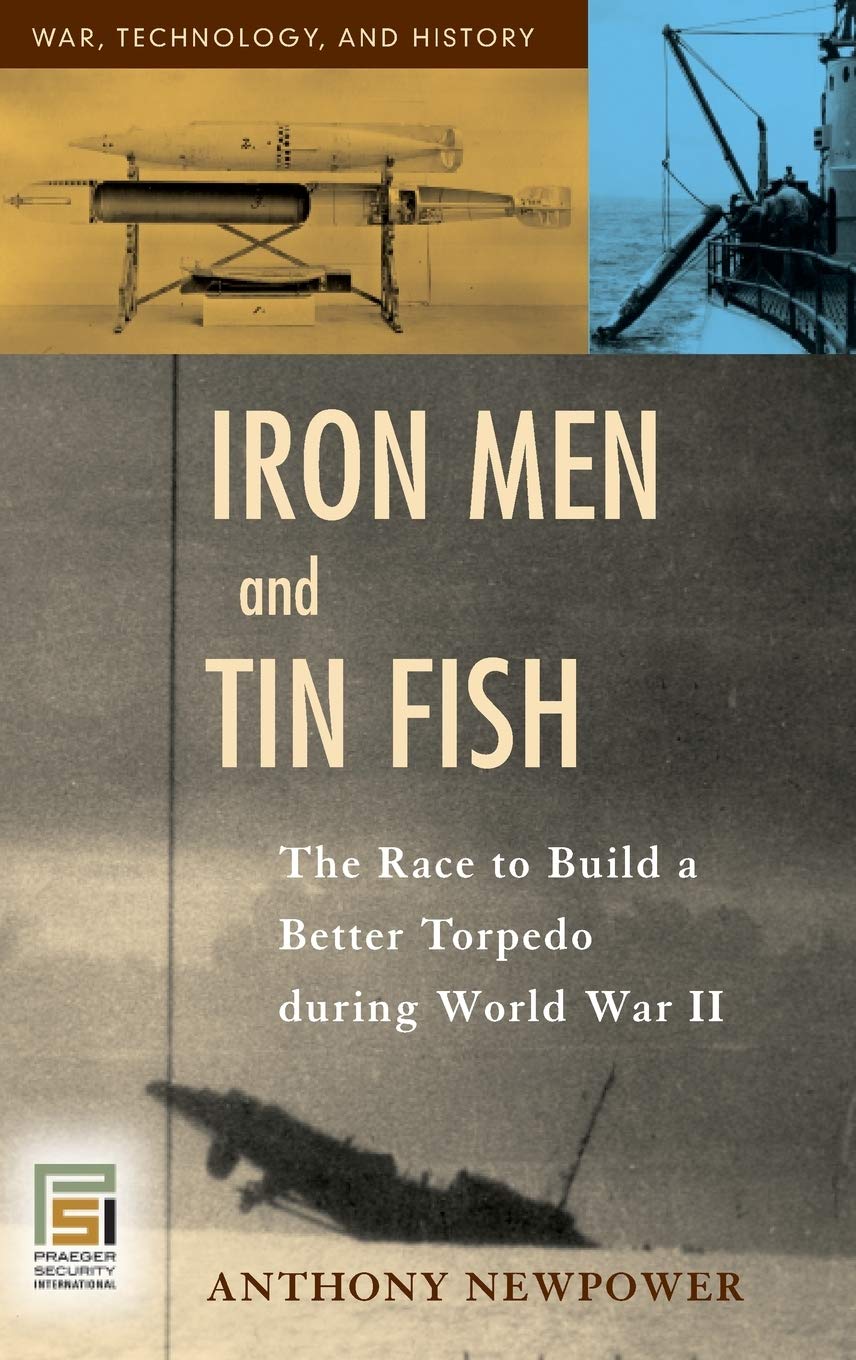Iron Men and Tin Fish: The Race to Build a Better Torpedo during World War II (War, Technology, and History)      1st Edition