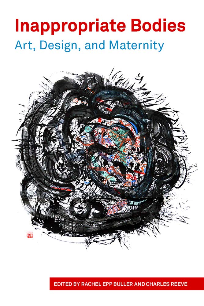Rachel Epp Buller  (editor) & Charles Reeve (editor)Inappropriate Bodies: Art, Design, and Maternity