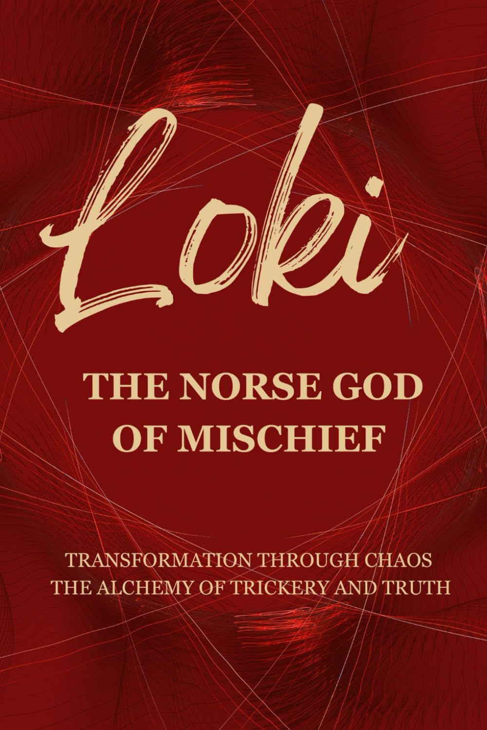 Loki – The Norse God of Mischief: Transformation through Chaos — The Alchemy of Trickery and Truth (Gods & Archetypes of the Sacred Masculine Book Series)