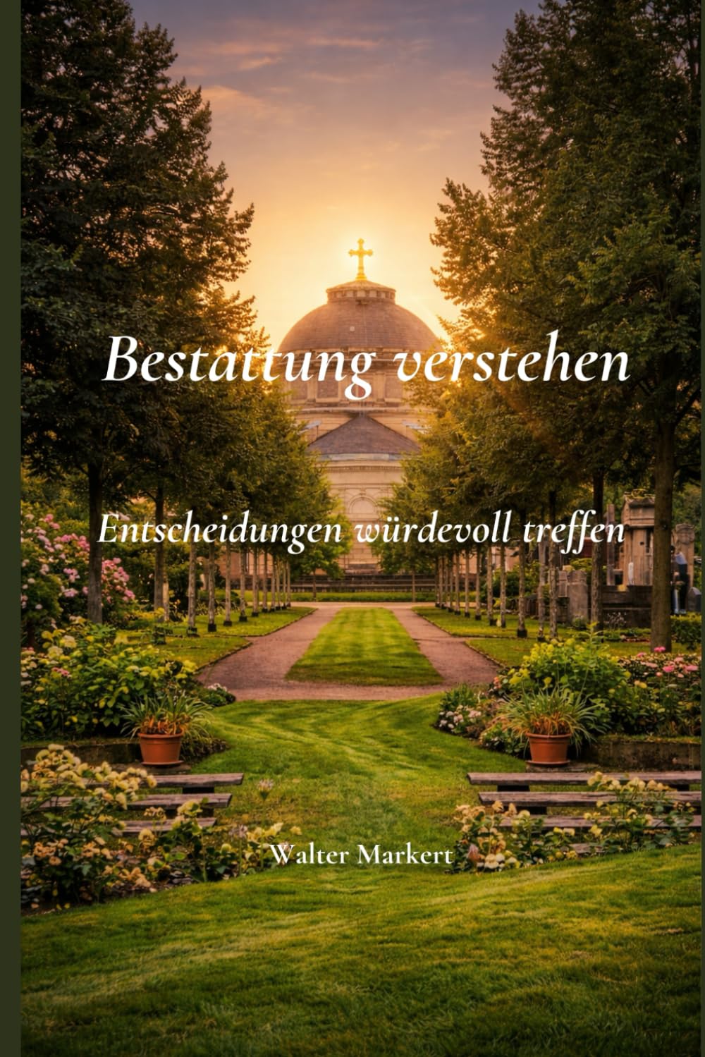 Bestattung verstehen – Entscheidungen würdevoll treffen: Geschichte, Formen, Recht und Orientierung für Angehörige
