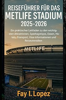 Reiseführer für das MetLife Stadium 2025–2026: Ein praktischer Leitfaden zu den wichtigsten Attraktionen, Spieltagstipps, Essen, Hotels, Transport, ... und Reiseutensilien (German Edition)