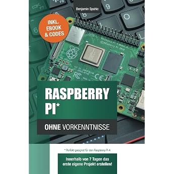 Raspberry Pi ohne Vorkenntnisse Innerhalb von 7 Tagen das erste eigene Projekt erstellen   Raspberry Pi 4 kompatibel! Technik ohne Vorkenntnisse