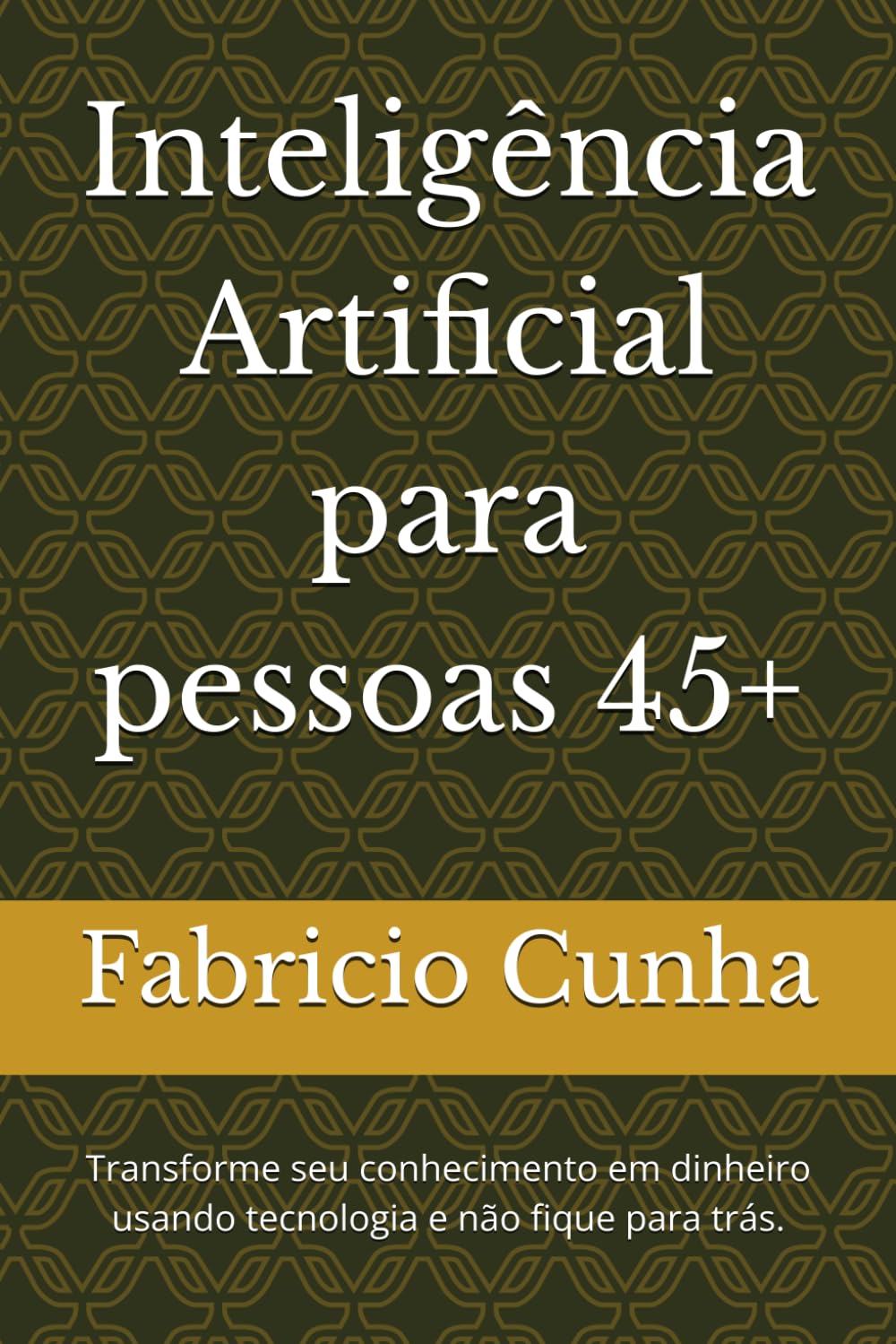 Inteligência Artificial para pessoas 45+: Transforme seu conhecimento em dinheiro usando tecnologia e não fique para trás.