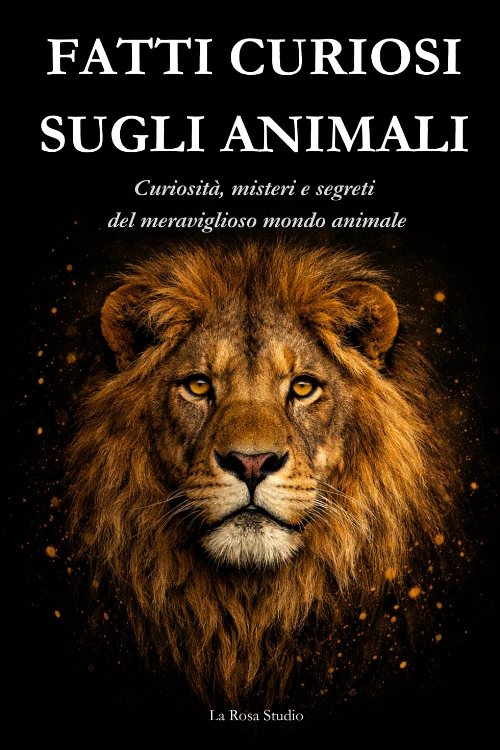 FATTI CURIOSI SUGLI ANIMALI: Curiosità, misteri e segreti del mondo animale