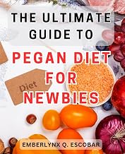 The Ultimate Guide to Pegan Diet for Newbies: The Complete Handbook to Mastering the Pegan Diet: A Beginner’s Step-by-Step Approach to Optimal Health and Weight Loss.