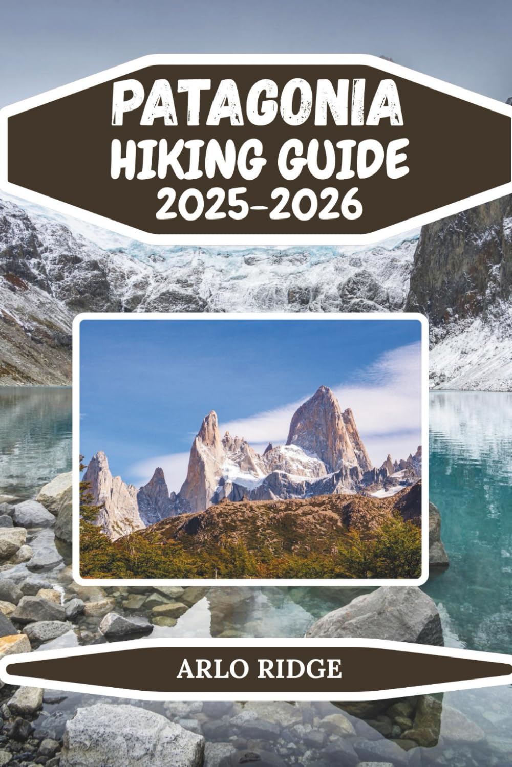 PATAGONIA HIKING GUIDE 2025–2026: The Ultimate Trekking Companion to Torres del Paine, Fitz Roy & Beyond (Trek Beyond Borders Guides)