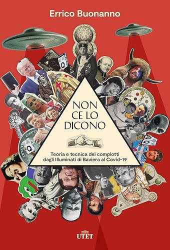 Non ce lo dicono. Teoria e tecnica dei complotti dagli Illuminati di Baviera al Covid-19