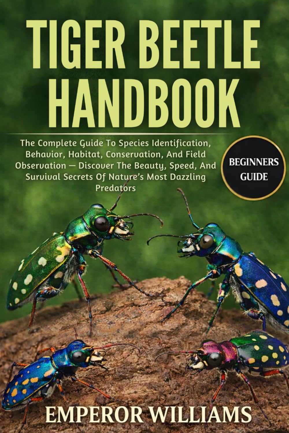 TIGER BEETLE HANDBOOK: The Complete Guide To Species Identification, Behavior, Habitat, Conservation, And Field Observation — Discover The Beauty, ... Secrets Of Nature’s Most Dazzling Predators