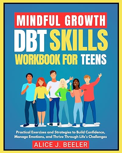 Mindful Growth DBT Skills Workbook for Teens: Practical Exercises and Strategies to Build Confidence, Manage Emotions, and Thrive Through Life’s Challenges (The Mindful Resilience Toolkits 1)