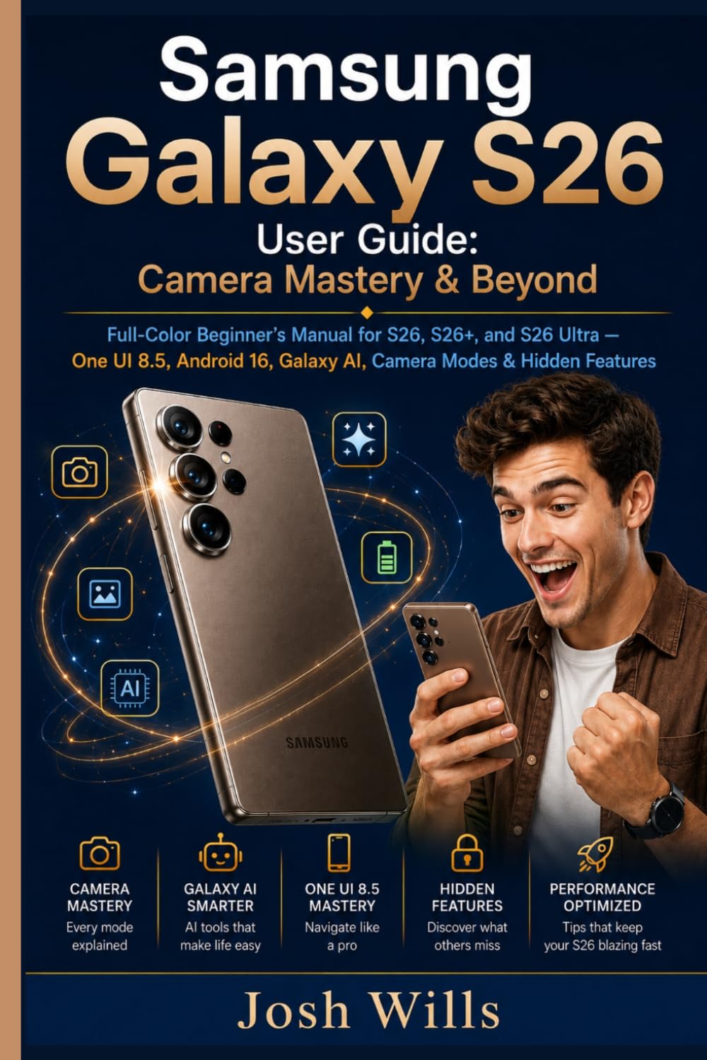 Samsung Galaxy S26 User Guide: Camera Mastery & Beyond: Full-Color Beginner's Manual for S26, S26+, and S26 Ultra — One UI 8.5, Android 16, Galaxy AI, Camera Modes & Hidden Features
