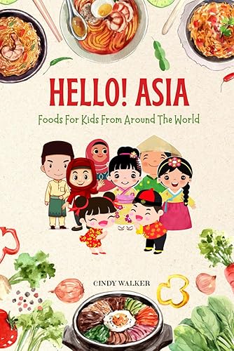 Hello! Asia, Foods For Kids From Around The World: Fun Facts, Popular Dishes and Must-Try Desserts of Japan, South Korea, China, India, Thailand, Philippines, Malaysia, Indonesia and Much More..