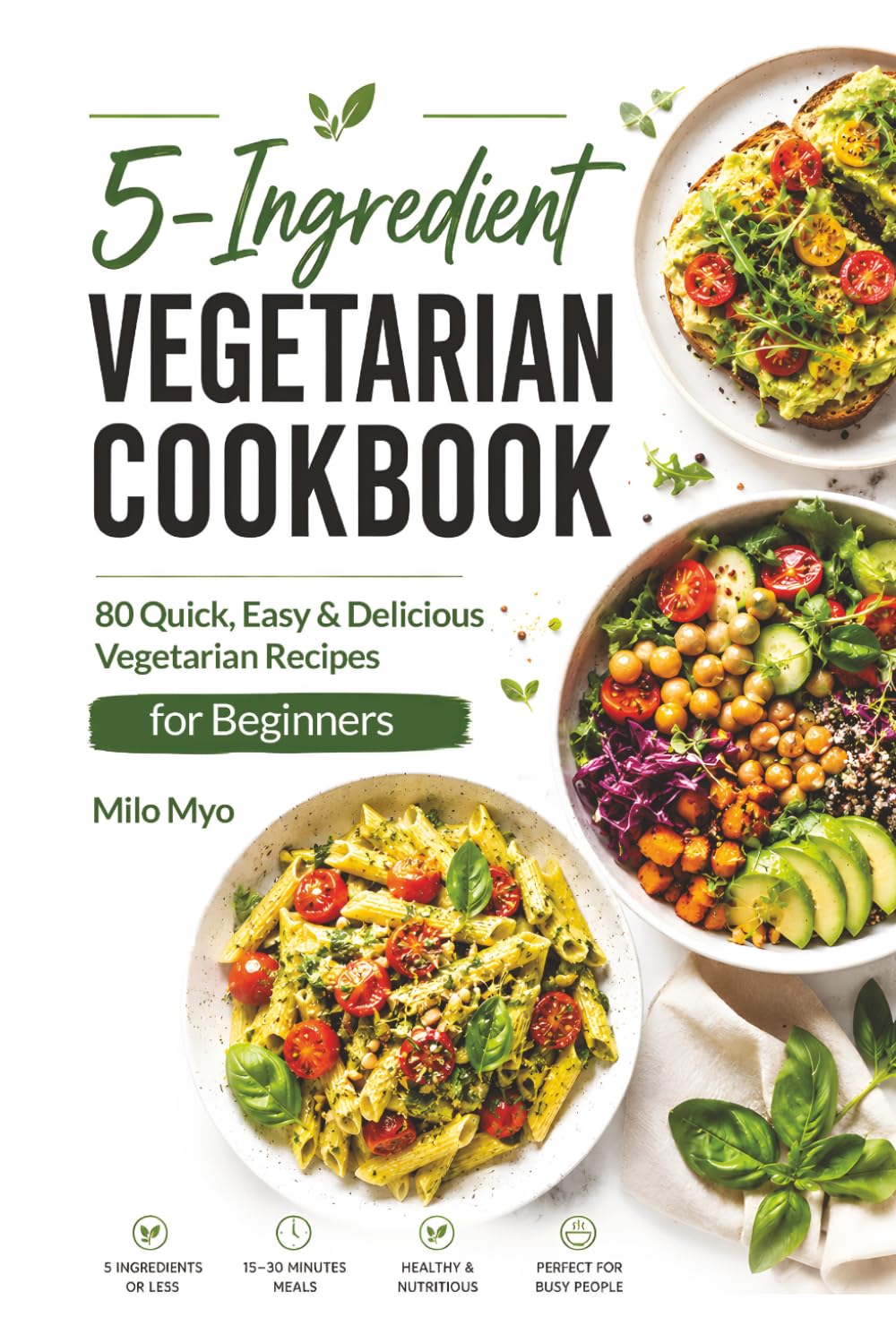 5-Ingredient Vegetarian Cookbook: 80 Quick, Easy & Delicious Vegetarian Recipes for Beginners
