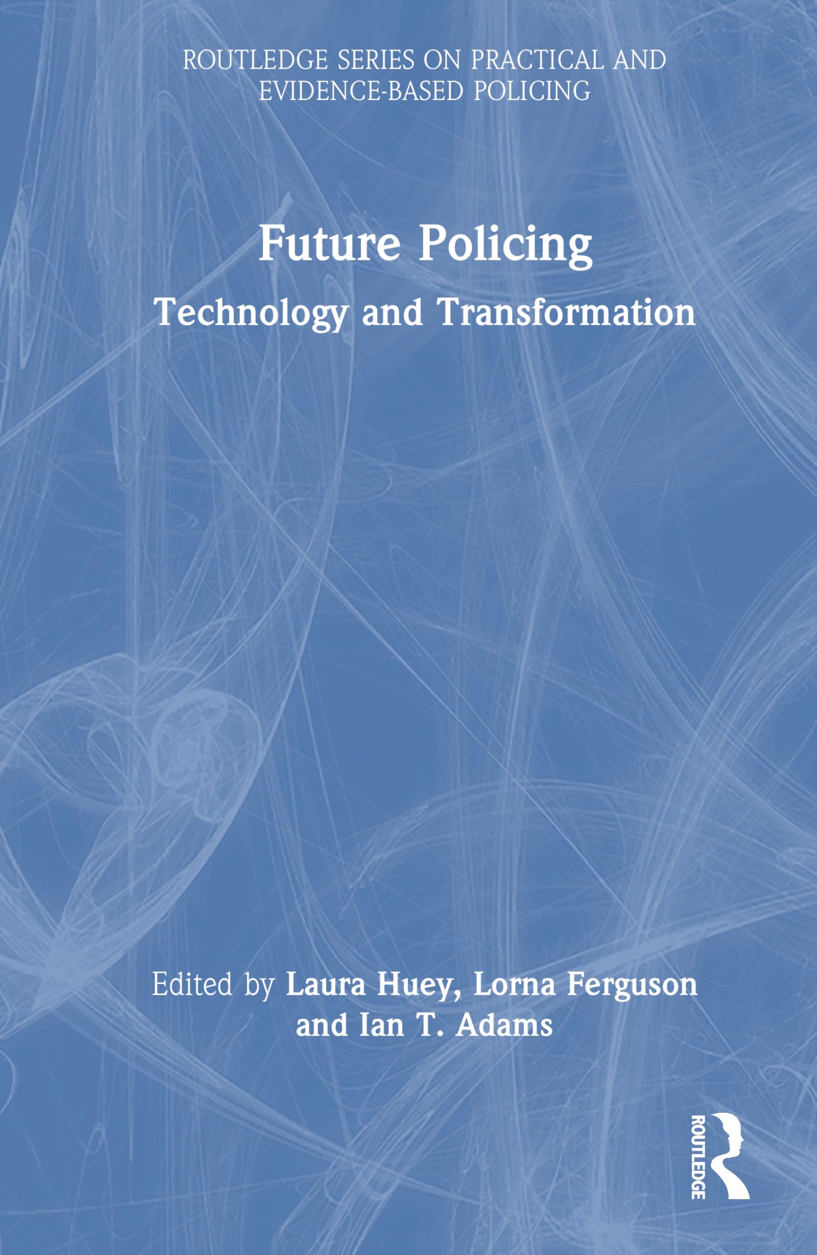 Future Policing: Technology and Transformation (Routledge Series on Practical and Evidence-Based Policing)